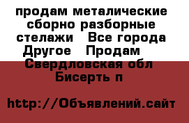 продам металические сборно-разборные стелажи - Все города Другое » Продам   . Свердловская обл.,Бисерть п.